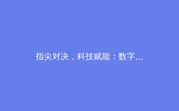 指尖对决，科技赋能：数字化时代体育竞技的变革与挑战 - 2