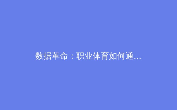 数据革命：职业体育如何通过大数据分析重塑比赛格局