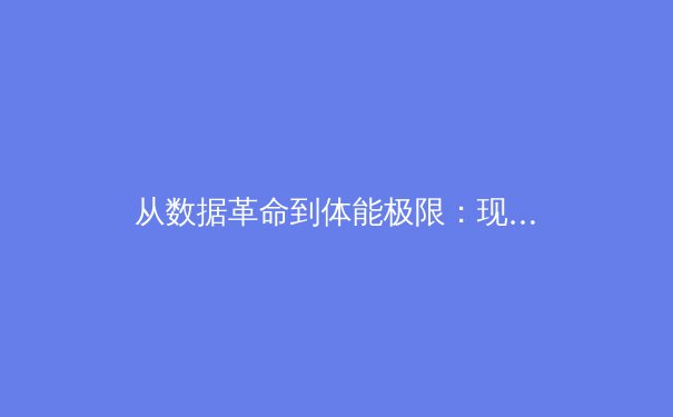 从数据革命到体能极限：现代体育如何重塑竞技边界 - 4